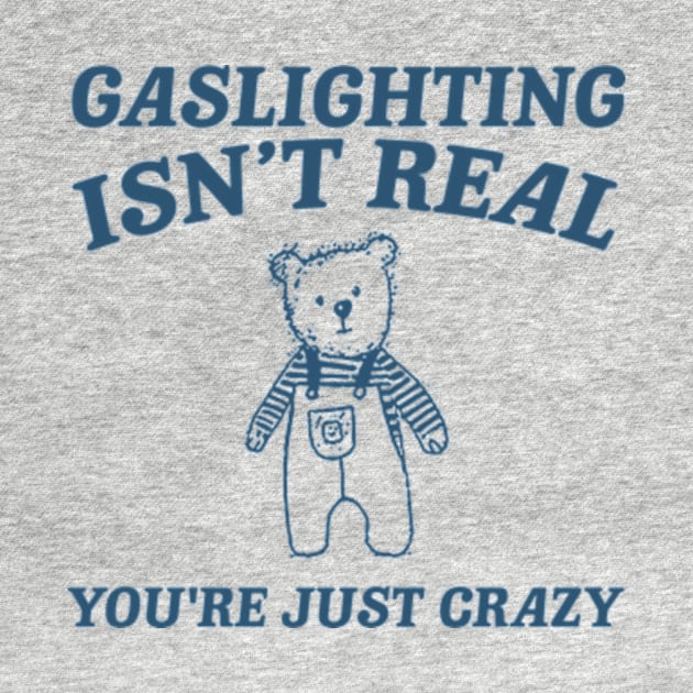 Gaslighting Is Not Real You're Just Crazy Shirt, Cartoon Bear T Shirt, Weird T Shirt, Meme by ILOVEY2K